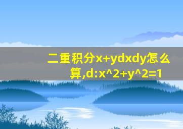 二重积分x+ydxdy怎么算,d:x^2+y^2=1